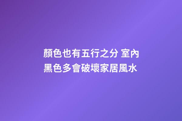 顏色也有五行之分 室內黑色多會破壞家居風水